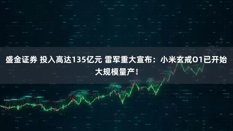 盛金证券 投入高达135亿元 雷军重大宣布：小米玄戒O1已开始大规模量产！