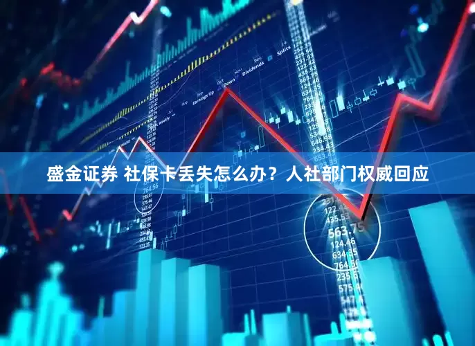 盛金证券 社保卡丢失怎么办？人社部门权威回应